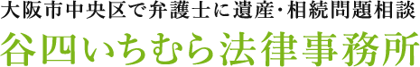 大阪市中央区で弁護士に遺産・相続問題相談 谷四いちむら法律事務所